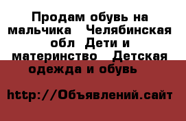 Продам обувь на мальчика - Челябинская обл. Дети и материнство » Детская одежда и обувь   